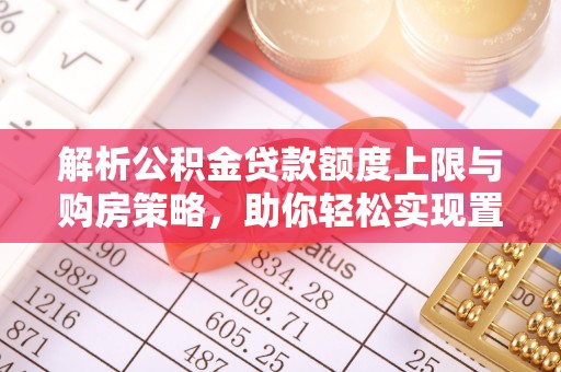 锡林郭勒解析公积金贷款额度上限与购房策略，助你轻松实现置业梦想