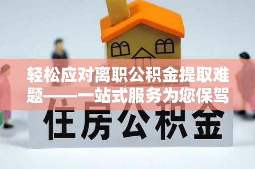锡林郭勒轻松应对离职公积金提取难题——一站式服务为您保驾护航