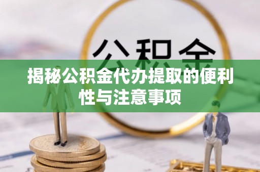 锡林郭勒揭秘公积金代办提取的便利性与注意事项