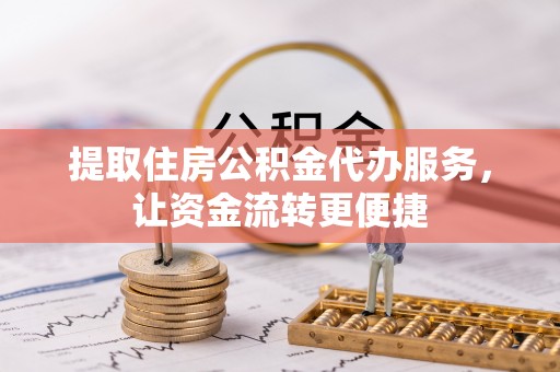 锡林郭勒提取住房公积金代办服务，让资金流转更便捷