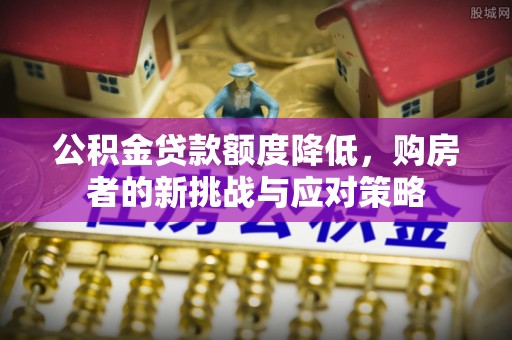 锡林郭勒公积金贷款额度降低，购房者的新挑战与应对策略