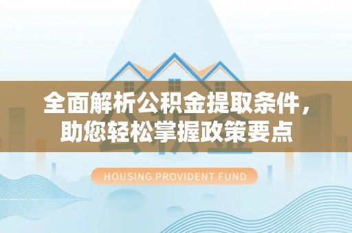 锡林郭勒全面解析公积金提取条件，助您轻松掌握政策要点