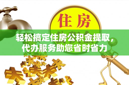 锡林郭勒轻松搞定住房公积金提取，代办服务助您省时省力
