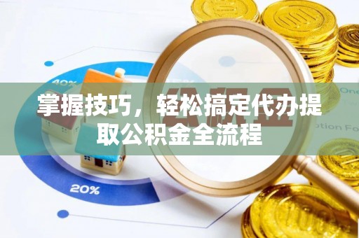锡林郭勒掌握技巧，轻松搞定代办提取公积金全流程