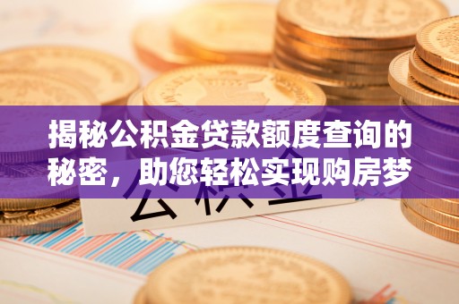 锡林郭勒揭秘公积金贷款额度查询的秘密，助您轻松实现购房梦想