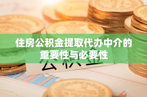 锡林郭勒住房公积金提取代办中介的重要性与必要性