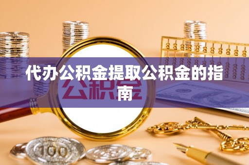 锡林郭勒代办公积金提取公积金的指南