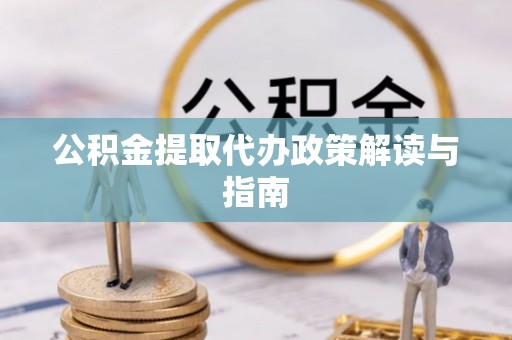锡林郭勒公积金提取代办政策解读与指南