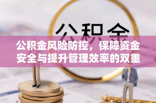 锡林郭勒公积金风险防控，保障资金安全与提升管理效率的双重探索