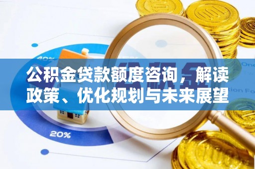 锡林郭勒公积金贷款额度咨询，解读政策、优化规划与未来展望