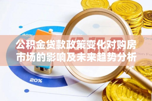 锡林郭勒公积金贷款政策变化对购房市场的影响及未来趋势分析