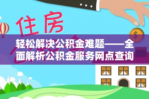 锡林郭勒轻松解决公积金难题——全面解析公积金服务网点查询技巧