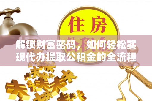 锡林郭勒解锁财富密码，如何轻松实现代办提取公积金的全流程攻略