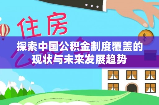 锡林郭勒探索中国公积金制度覆盖的现状与未来发展趋势
