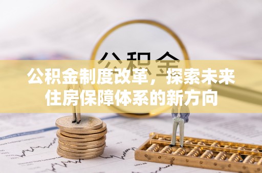 锡林郭勒公积金制度改革，探索未来住房保障体系的新方向