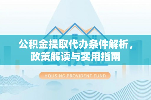 锡林郭勒公积金提取代办条件解析，政策解读与实用指南