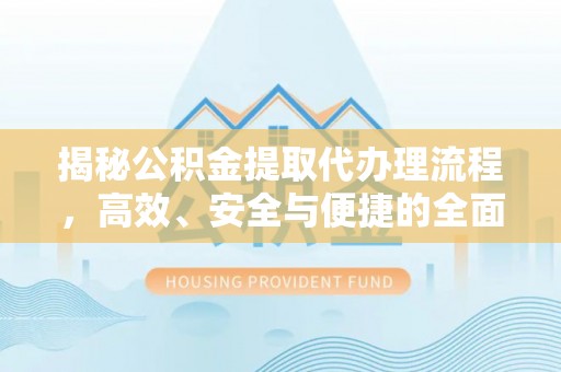 锡林郭勒揭秘公积金提取代办理流程，高效、安全与便捷的全面解析