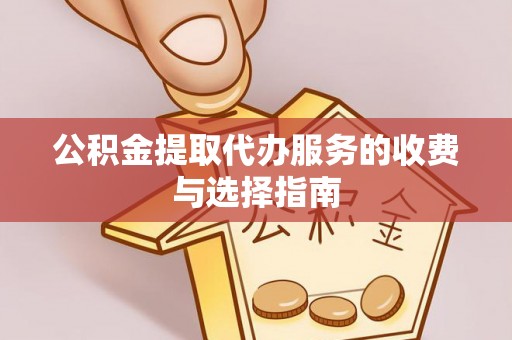 锡林郭勒公积金提取代办服务的收费与选择指南