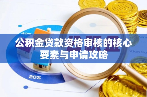 锡林郭勒公积金贷款资格审核的核心要素与申请攻略