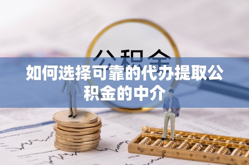锡林郭勒如何选择可靠的代办提取公积金的中介