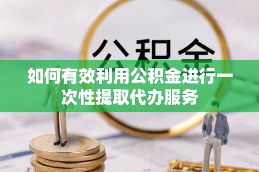 锡林郭勒如何有效利用公积金进行一次性提取代办服务