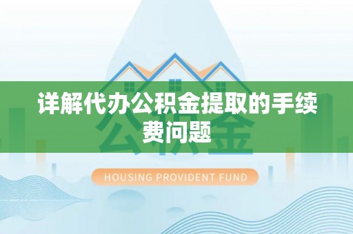 锡林郭勒详解代办公积金提取的手续费问题
