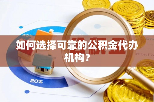 锡林郭勒如何选择可靠的公积金代办机构？