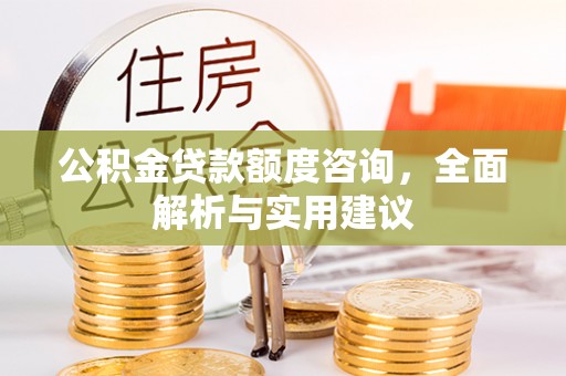 锡林郭勒公积金贷款额度咨询，全面解析与实用建议