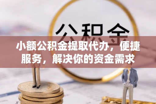 锡林郭勒小额公积金提取代办，便捷服务，解决你的资金需求