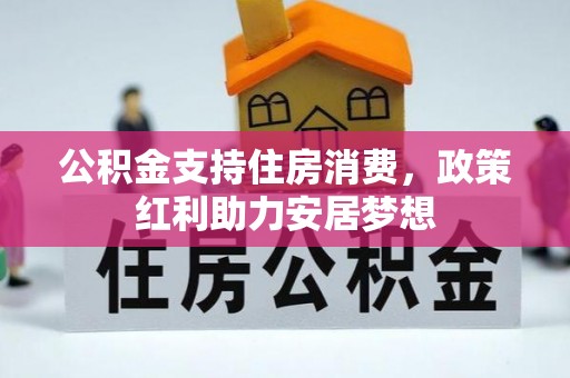 锡林郭勒公积金支持住房消费，政策红利助力安居梦想