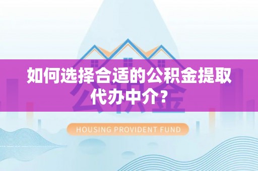 锡林郭勒如何选择合适的公积金提取代办中介？