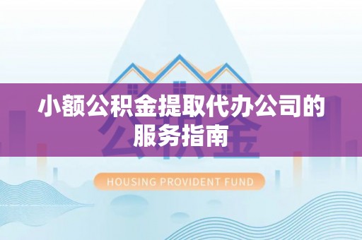 锡林郭勒小额公积金提取代办公司的服务指南