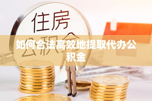 锡林郭勒如何合法高效地提取代办公积金