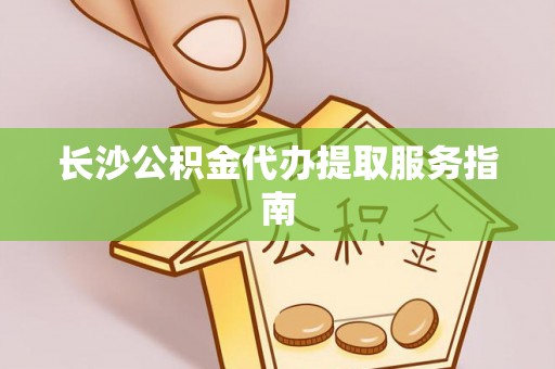 锡林郭勒长沙公积金代办提取服务指南