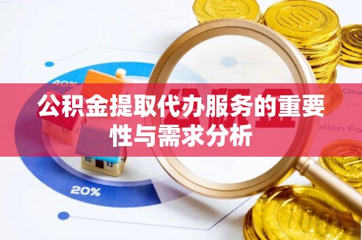 锡林郭勒公积金提取代办服务的重要性与需求分析