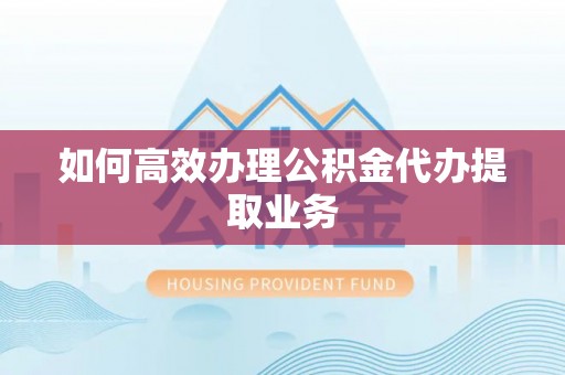锡林郭勒如何高效办理公积金代办提取业务