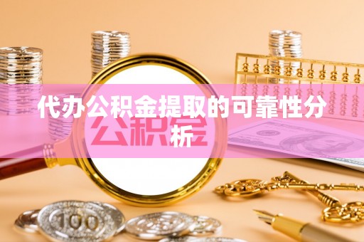 锡林郭勒代办公积金提取的可靠性分析