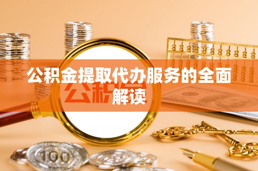 锡林郭勒公积金提取代办服务的全面解读