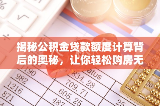 锡林郭勒揭秘公积金贷款额度计算背后的奥秘，让你轻松购房无忧！