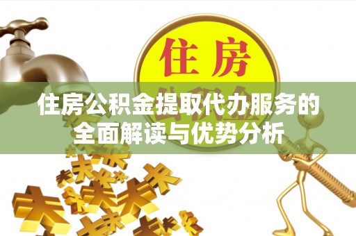 锡林郭勒住房公积金提取代办服务的全面解读与优势分析