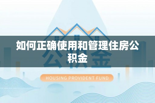 锡林郭勒如何正确使用和管理住房公积金