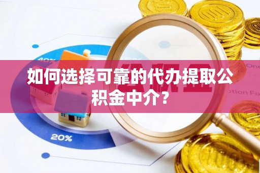 锡林郭勒如何选择可靠的代办提取公积金中介？