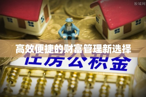 锡林郭勒高效便捷的财富管理新选择