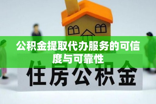 锡林郭勒公积金提取代办服务的可信度与可靠性