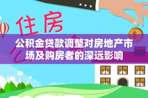 锡林郭勒公积金贷款调整对房地产市场及购房者的深远影响