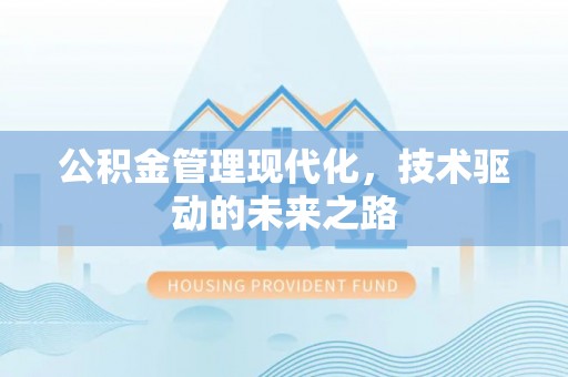 锡林郭勒公积金管理现代化，技术驱动的未来之路