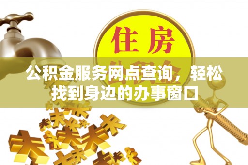 锡林郭勒公积金服务网点查询，轻松找到身边的办事窗口